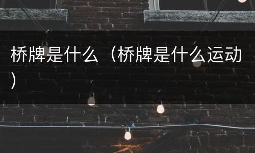 桥牌是什么（桥牌是什么运动）