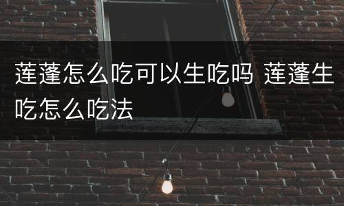 莲蓬怎么吃可以生吃吗 莲蓬生吃怎么吃法