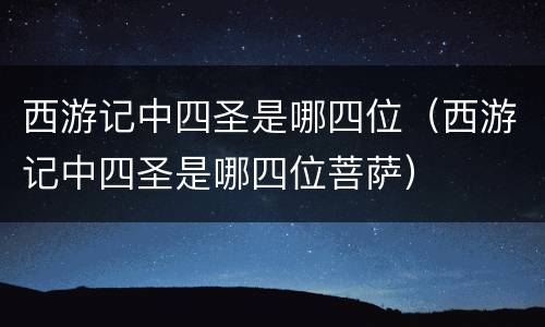 西游记中四圣是哪四位（西游记中四圣是哪四位菩萨）
