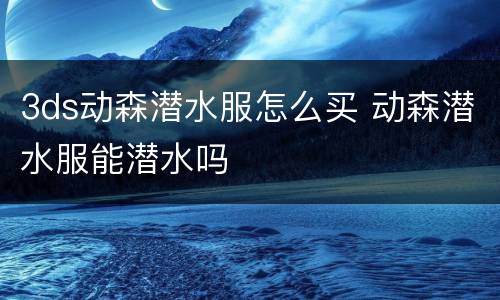 3ds动森潜水服怎么买 动森潜水服能潜水吗