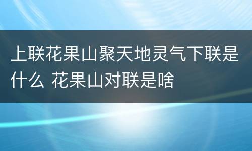 上联花果山聚天地灵气下联是什么 花果山对联是啥
