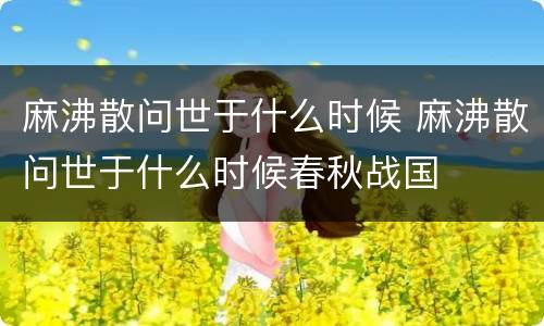 麻沸散问世于什么时候 麻沸散问世于什么时候春秋战国