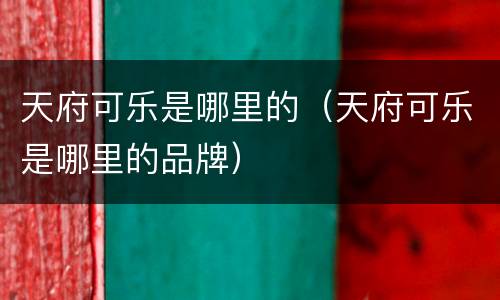 天府可乐是哪里的（天府可乐是哪里的品牌）