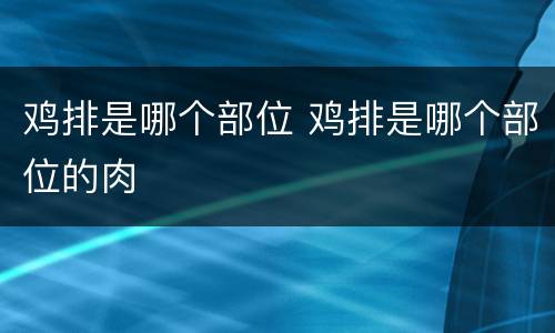 鸡排是哪个部位 鸡排是哪个部位的肉