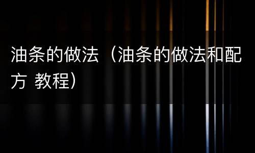 油条的做法（油条的做法和配方 教程）