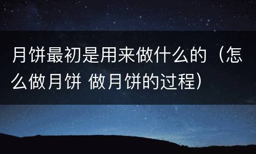 月饼最初是用来做什么的（怎么做月饼 做月饼的过程）