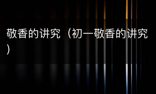 敬香的讲究（初一敬香的讲究）