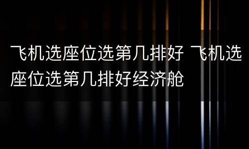 飞机选座位选第几排好 飞机选座位选第几排好经济舱