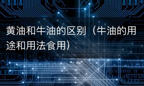 黄油和牛油的区别（牛油的用途和用法食用）