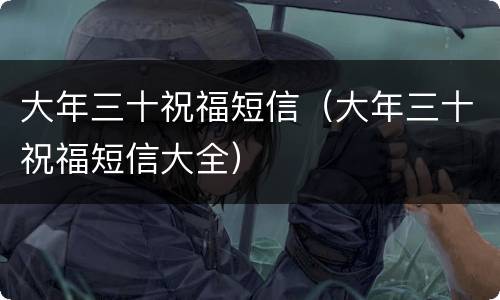 大年三十祝福短信（大年三十祝福短信大全）