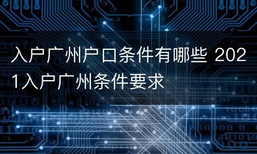 入户广州户口条件有哪些 2021入户广州条件要求