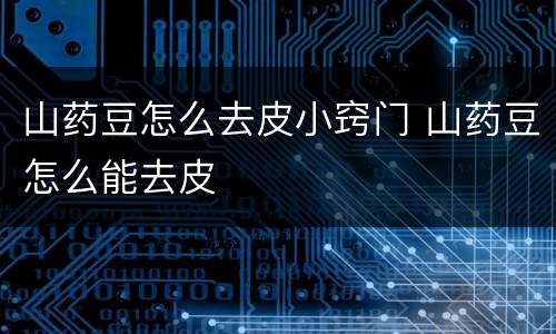 山药豆怎么去皮小窍门 山药豆怎么能去皮