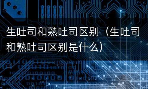 生吐司和熟吐司区别（生吐司和熟吐司区别是什么）