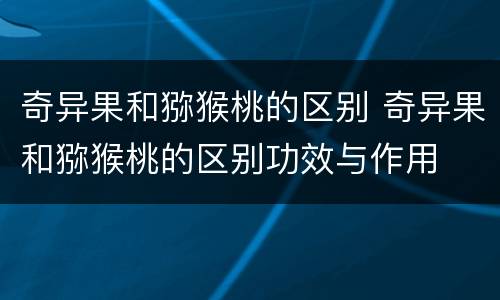 奇异果和猕猴桃的区别 奇异果和猕猴桃的区别功效与作用