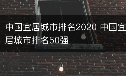 中国宜居城市排名2020 中国宜居城市排名50强
