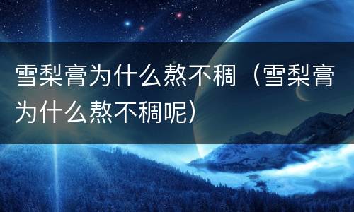 雪梨膏为什么熬不稠（雪梨膏为什么熬不稠呢）