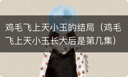 鸡毛飞上天小玉的结局（鸡毛飞上天小玉长大后是第几集）