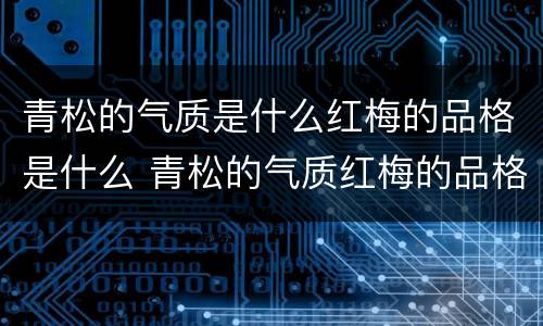 青松的气质是什么红梅的品格是什么 青松的气质红梅的品格指什么
