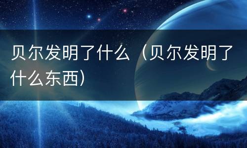 贝尔发明了什么（贝尔发明了什么东西）