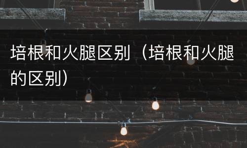 培根和火腿区别（培根和火腿的区别）