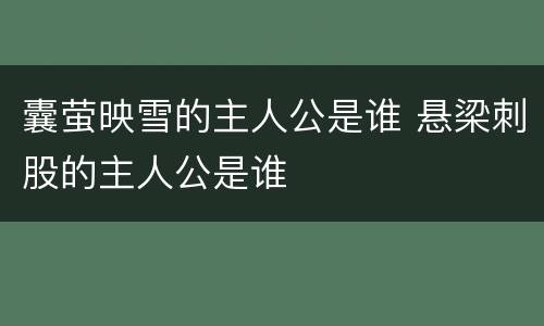 囊萤映雪的主人公是谁 悬梁刺股的主人公是谁