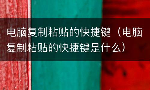 电脑复制粘贴的快捷键（电脑复制粘贴的快捷键是什么）