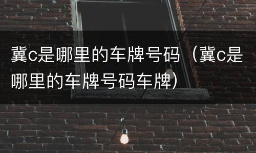冀c是哪里的车牌号码（冀c是哪里的车牌号码车牌）