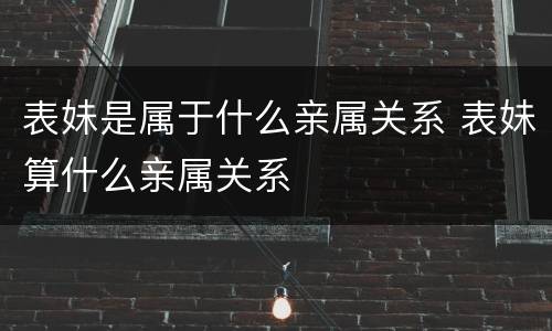 表妹是属于什么亲属关系 表妹算什么亲属关系
