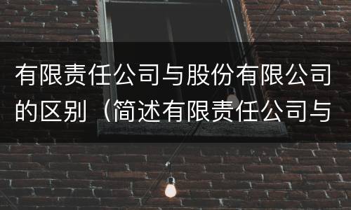 有限责任公司与股份有限公司的区别（简述有限责任公司与股份有限公司的区别）