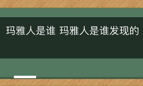 玛雅人是谁 玛雅人是谁发现的