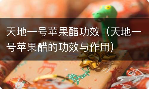 天地一号苹果醋功效（天地一号苹果醋的功效与作用）