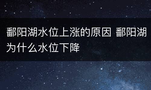 鄱阳湖水位上涨的原因 鄱阳湖为什么水位下降