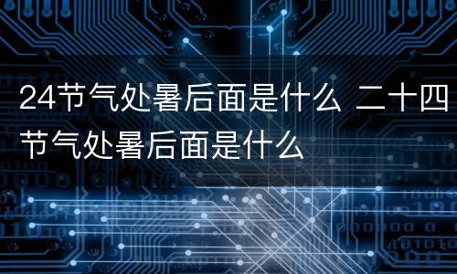 24节气处暑后面是什么 二十四节气处暑后面是什么