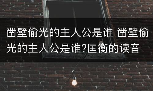 凿壁偷光的主人公是谁 凿壁偷光的主人公是谁?匡衡的读音