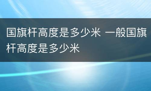 国旗杆高度是多少米 一般国旗杆高度是多少米