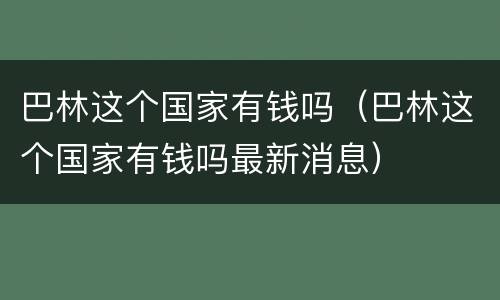 巴林这个国家有钱吗（巴林这个国家有钱吗最新消息）