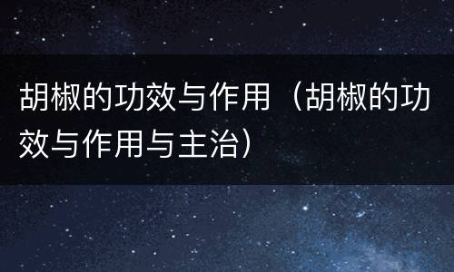 胡椒的功效与作用（胡椒的功效与作用与主治）