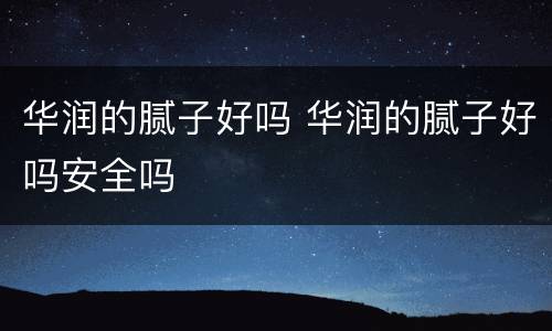 华润的腻子好吗 华润的腻子好吗安全吗