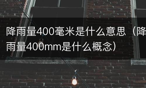 降雨量400毫米是什么意思（降雨量400mm是什么概念）