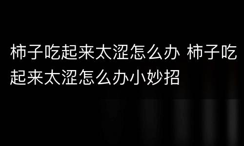 柿子吃起来太涩怎么办 柿子吃起来太涩怎么办小妙招