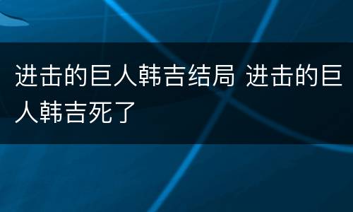 进击的巨人韩吉结局 进击的巨人韩吉死了