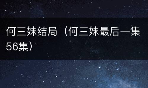 何三妹结局（何三妹最后一集56集）