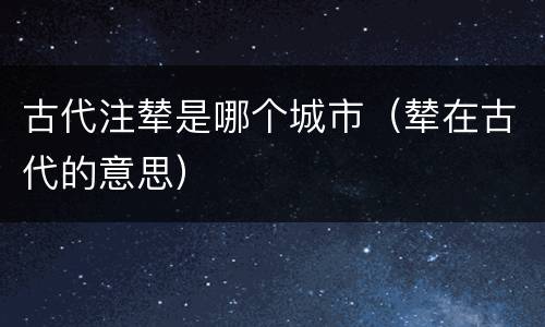 古代注辇是哪个城市（辇在古代的意思）