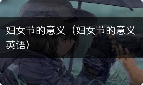 妇女节的意义（妇女节的意义英语）