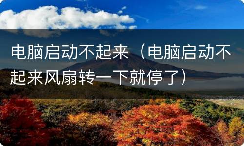 电脑启动不起来（电脑启动不起来风扇转一下就停了）