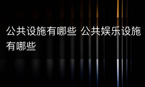公共设施有哪些 公共娱乐设施有哪些