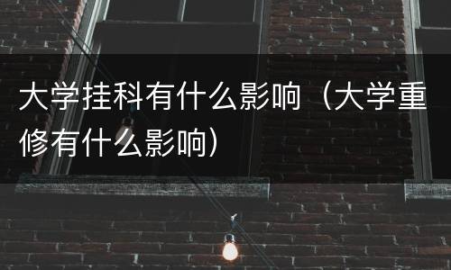 大学挂科有什么影响（大学重修有什么影响）