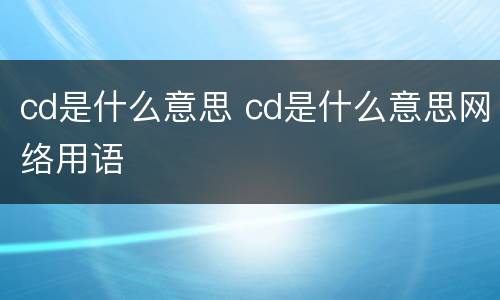 cd是什么意思 cd是什么意思网络用语