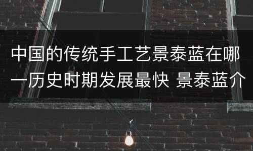 中国的传统手工艺景泰蓝在哪一历史时期发展最快 景泰蓝介绍