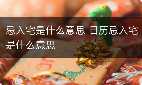 忌入宅是什么意思 日历忌入宅是什么意思